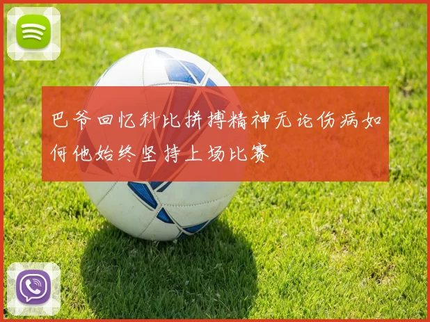 巴爷回忆科比拼搏精神无论伤病如何他始终坚持上场比赛