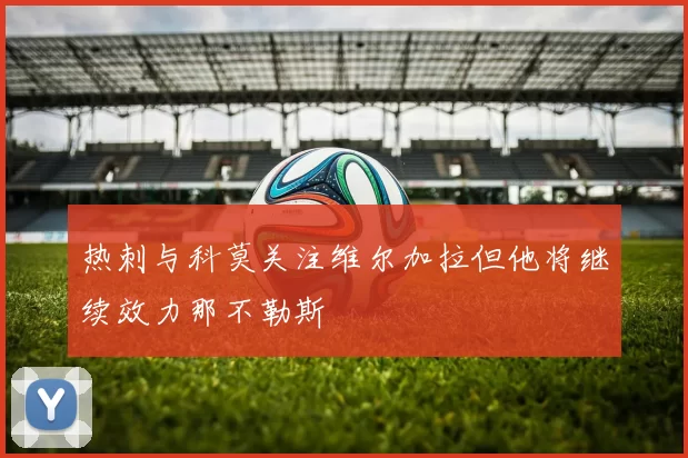 热刺与科莫关注维尔加拉但他将继续效力那不勒斯