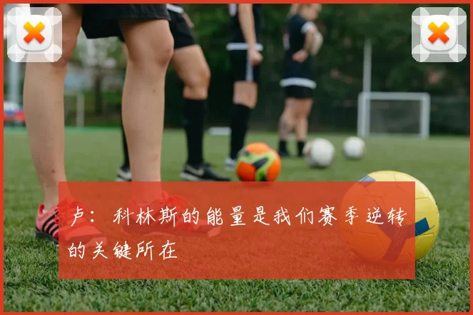 卢：科林斯的能量是我们赛季逆转的关键所在