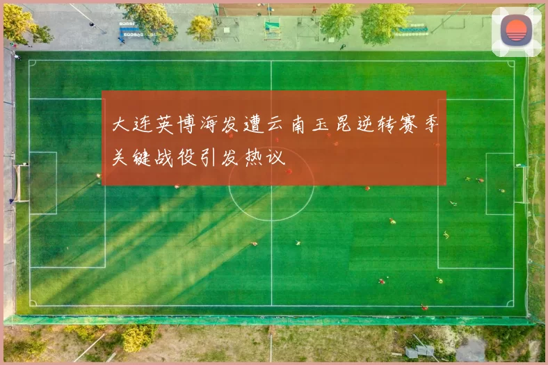 大连英博海发遭云南玉昆逆转赛季关键战役引发热议