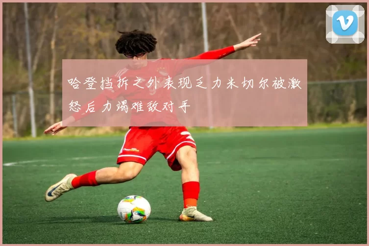 哈登挡拆之外表现乏力米切尔被激怒后力竭难敌对手