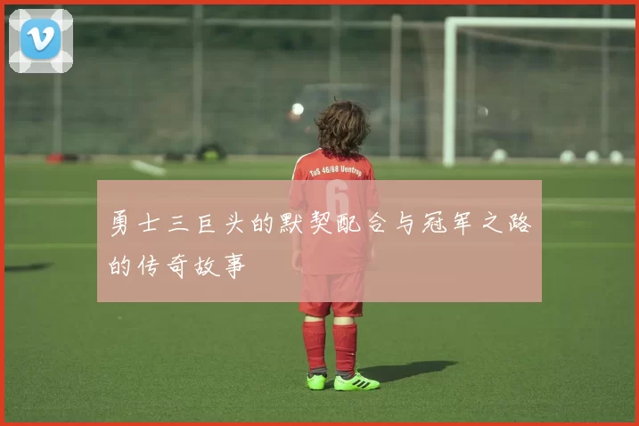 勇士三巨头的默契配合与冠军之路的传奇故事