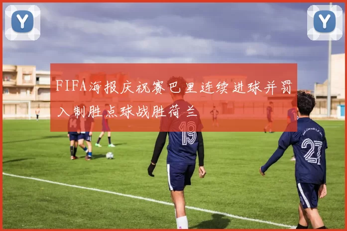 FIFA海报庆祝赛巴里连续进球并罚入制胜点球战胜荷兰