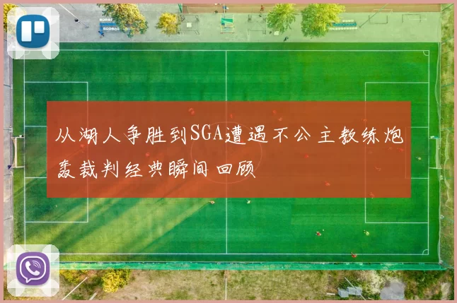 从湖人争胜到SGA遭遇不公主教练炮轰裁判经典瞬间回顾