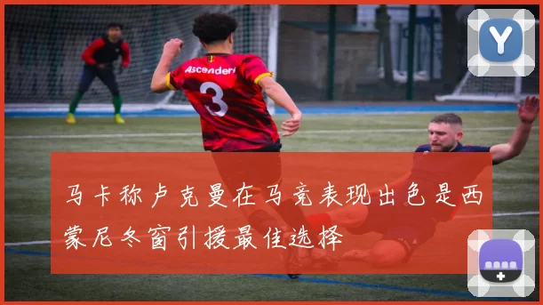马卡称卢克曼在马竞表现出色是西蒙尼冬窗引援最佳选择