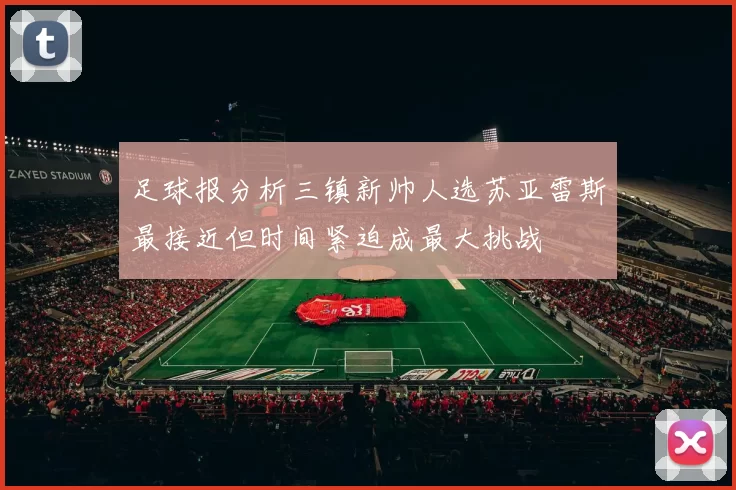 足球报分析三镇新帅人选苏亚雷斯最接近但时间紧迫成最大挑战