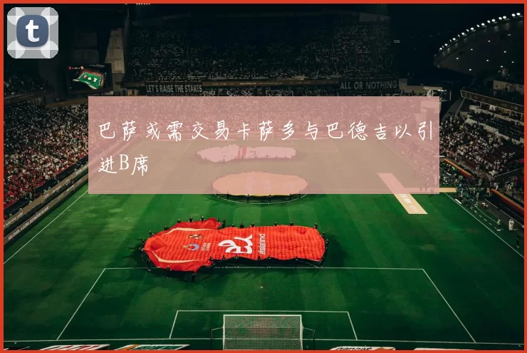 巴萨或需交易卡萨多与巴德吉以引进B席